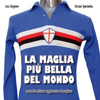La maglia più bella del mondo. Ediz. ampliata - Luca Ghiglione - Libro Sportmedia 2020 | Libraccio.it