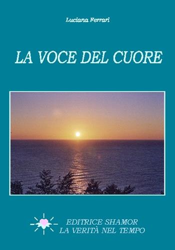 La voce del cuore - Luciana Ferrari - Libro Shamor-La verità nel tempo 2006, Saggistica | Libraccio.it