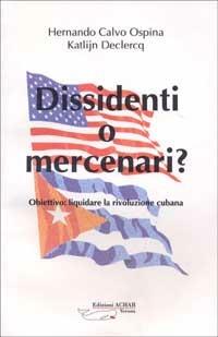 Dissidenti o mercenari? Obiettivo: liquidare la rivoluzione cubana - Hernando Calvo Ospina, Katlijn Declercq - Libro Achab Editrice 1999 | Libraccio.it