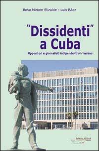 Dissidenti a Cuba. Oppositori e giornalisti indipendenti si rivelano - Rosa M. Elizarde, Luis Báez - Libro Achab Editrice 2004 | Libraccio.it