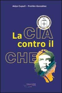 La CIA contro il Che - Adys Cupull, Froilan Gonzáles - Libro Achab Editrice 2007 | Libraccio.it
