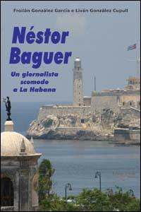 Néstor Baguer. Un giornalista scomodo a La Habana - Froilán Gonzáles Garcia, Liván Gonzáles Cupull - Libro Achab Editrice 2006 | Libraccio.it