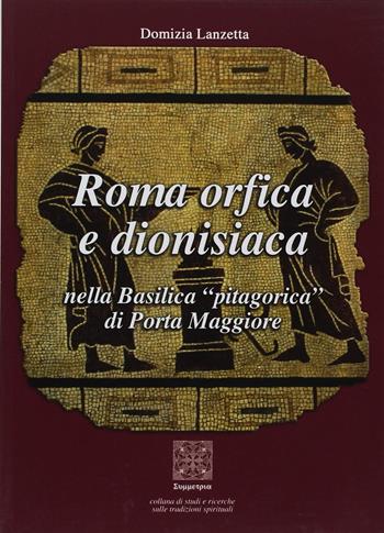 Roma orfica e dionisiaca nella basilica pitagorica di Porta Maggiore - Domizia Lanzetta - Libro Simmetria Edizioni 2007, Mitologia etnologia | Libraccio.it