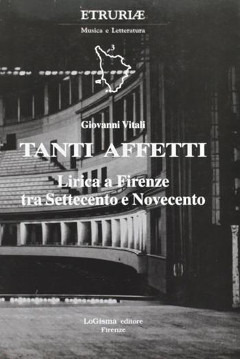 Tanti affetti. Lirica a Firenze tra Settecento e Novecento - Giovanni Vitali - Libro LoGisma 2001, Etruriae musica e letteratura | Libraccio.it