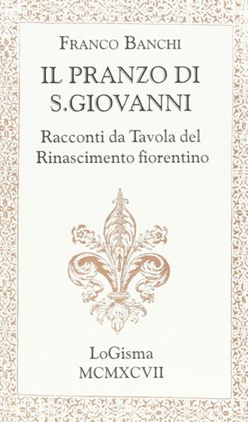 Il pranzo di S. Giovanni. Racconti da tavola del Rinascimento fiorentino - Franco Banchi - Libro LoGisma 2004 | Libraccio.it