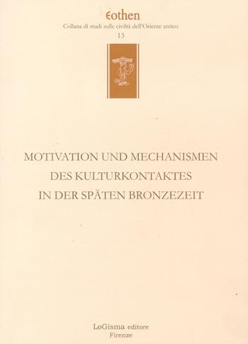 Motivation und Mechanismen des kulturkontaktes in der späten Bronzezeit  - Libro LoGisma 2005, Eothen. Collana di studi sulle civiltà dell'Oriente antico | Libraccio.it