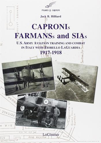 Capronis, Farman and Sias. U.S. Army aviation training and combat in Italy with Fiorello Laguardia, 1917-1918 - Jack B. Hillard - Libro LoGisma 2006, Aeronautica | Libraccio.it