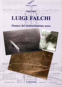 Luigi Falchi pioniere del bombardamento aereo - Silvio Ficini - Libro LoGisma 2006, Aeronautica | Libraccio.it