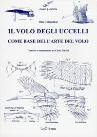 Il volo degli uccelli come base dell'arte del volo. Un contributo alla teoria della tecnica del volo - Otto Lilienthal - Libro LoGisma 2007, Aeronautica | Libraccio.it