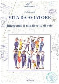 Vita da aviatore. Rileggendo il mio libretto di volo - Carlo Zorzoli - Libro LoGisma 2007, Aeronautica | Libraccio.it