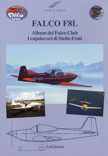 Falco F8L. Album del falco club. I capolavori di Stelio Frati. Ediz. illustrata  - Libro LoGisma 2008, Aeronautica | Libraccio.it