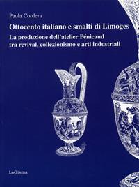 Ottocento italiano e smalti di Limoges. La produzione dell'atelier Pénicaud tra revival, colllezionismo e arti industriali. Ediz. illustrata - Paola Cordera - Libro LoGisma 2008, Lo stato dell'arte | Libraccio.it