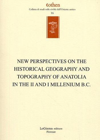 New perspectives on the historical geography and topography of Anatolia in the II and I millenium B.C.  - Libro LoGisma 2008, Eothen. Collana di studi sulle civiltà dell'Oriente antico | Libraccio.it