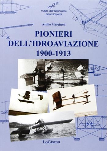 Pionieri dell'idroaviazione 1900-1913 - Attilio Marchetti - Libro LoGisma 2009, Aeronautica | Libraccio.it