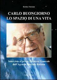 Carlo Buongiorno, lo spazio di una vita. Intervista al primo direttore generale dell'agenzia spaziale italiana - Enrico Ferrone - Libro LoGisma 2011, Aeronautica | Libraccio.it