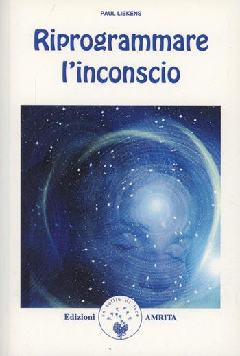 Riprogrammare l'inconscio - Paul Liekens - Libro Amrita 1999, Ben-essere | Libraccio.it