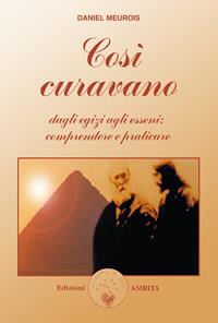 Così curavano. Dagli egizi agli esseni: comprendere e praticare - Daniel Meurois - Libro Amrita 2003, Libri di Anne e Daniel Meurois Givaudan | Libraccio.it