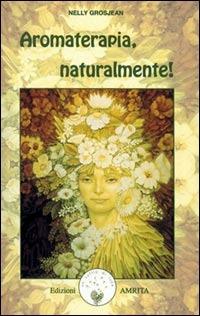 Aromaterapia, naturalmente! - Nelly Grosjean - Libro Amrita 2002, Ben-essere | Libraccio.it