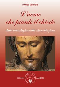 L' uomo che piantò il chiodo. Dalla devastazione alla riconciliazione - Daniel Meurois - Libro Amrita 2005, Libri di Anne e Daniel Meurois Givaudan | Libraccio.it