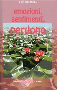Emozioni, sentimenti, perdono - Lise Bourbeau - Libro Amrita 2003, Ben-essere | Libraccio.it