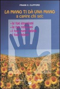 La mano ti dà una mano a capire chi sei: le tue emozioni, le tue relazioni, i tuoi punti deboli, i tuoi talenti - Frank C. Clifford - Libro Amrita 2004, Energie | Libraccio.it