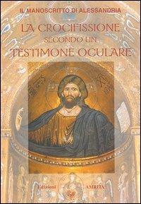 Il manoscritto di Alessandria. La crocifissione secondo un testimone oculare  - Libro Amrita 2004, Saggezza giudaico-cristiana | Libraccio.it