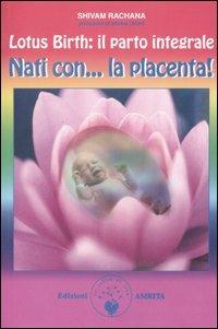 Lotus birth: il parto integrale. Nati con... la placenta!  - Libro Amrita 2005, Ben-essere | Libraccio.it