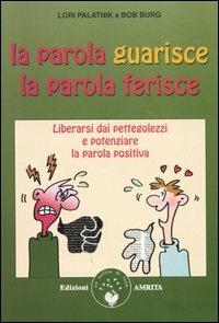 La parola guarisce, la parola ferisce. Liberarsi dai pettegolezzi e potenziare la parola positiva - Lori Palatnik, Bob Burg - Libro Amrita 2005, Ben-essere | Libraccio.it