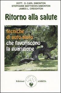 Ritorno alla salute. Tecniche di auto-aiuto che favoriscono la guarigione - Oscar C. Simonton, Stephanie Matthews-Simonton, James L. Creighton - Libro Amrita 2005 | Libraccio.it