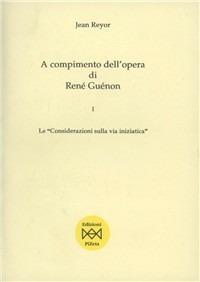 A compimento dell'opera di René Guénon. Vol. 1: «Considerazioni sulla via iniziatica», Le. - Jean Reyor - Libro Pizeta 2000 | Libraccio.it