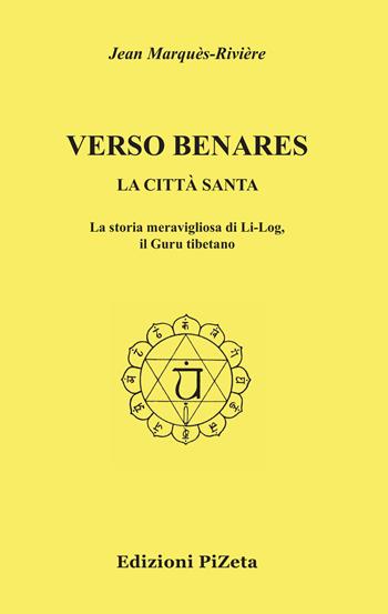 Verso Benares. La città santa. La storia meravigliosa di Li-Log, il guru tibetano - Jean Marquès-Rivière - Libro Pizeta 2009, Oriente | Libraccio.it
