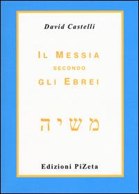 Il Messia secondo gli ebrei - David Castelli - Libro Pizeta 2008, Ebraica | Libraccio.it