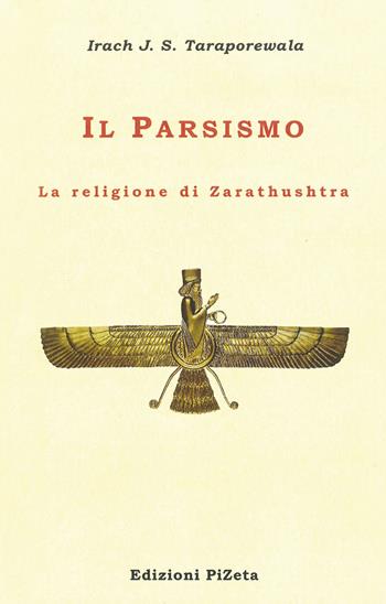 Il Parsismo. La religione di Zarathushtra - Irach J. S. Taraporewala - Libro Pizeta 2013, Studi e documenti | Libraccio.it