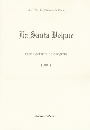 La Santa Vehme. Storia del tribunale segreto (1801) - Jean Nicolas Etienne de Bock - Libro Pizeta 2017, Storica | Libraccio.it