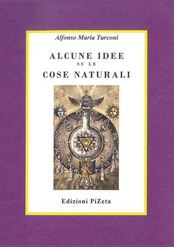Alcune idee su le cose naturali - Alfonso Maria Turconi - Libro Pizeta 2015, Alchemica | Libraccio.it
