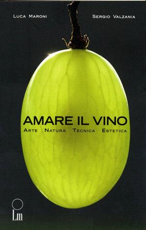 Amare il vino. Arte natura tecnica estetica - Luca Maroni, Sergio Valzania - Libro Lm 2008 | Libraccio.it