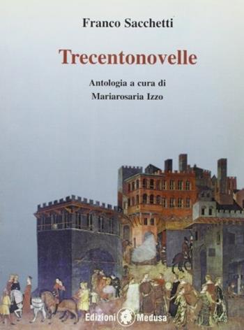 Trecento novelle - Franco Sacchetti, Mariarosaria Izzo - Libro Medusa Editrice 2007 | Libraccio.it