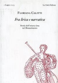 Fra lirica e narrativa. Storia dell'ottava rima nel Rinascimento - Floriana Calitti - Libro Le Càriti Editore 2004, Logos | Libraccio.it