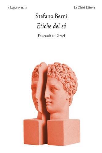 Etiche del sé. Foucault e i greci - Stefano Berni - Libro Le Càriti Editore 2021, Logos | Libraccio.it