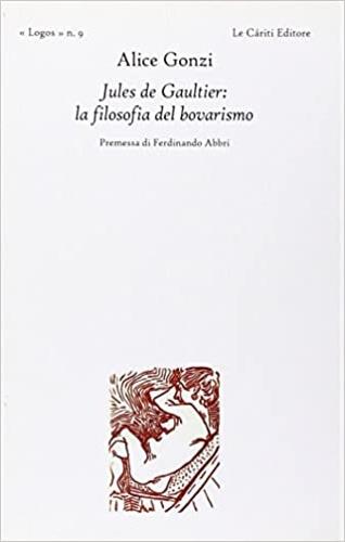 Jules de Gaultier: la filosofia del bovarismo - Alice Gonzi - Libro Le Càriti Editore 2008, Logos | Libraccio.it