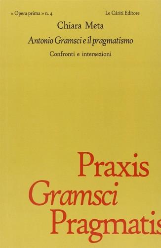 Antonio Gramsci e il pragmatismo. Confronti e intersezioni - Chiara Meta - Libro Le Càriti Editore 2010, Opera prima | Libraccio.it