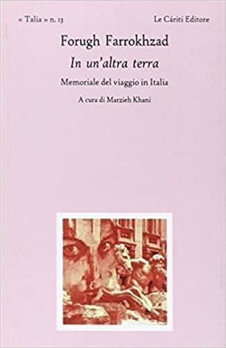 In un'altra terra. Memoriale del viaggio in Italia - Forugh Farrokhzad - Libro Le Càriti Editore 2015, Talia | Libraccio.it