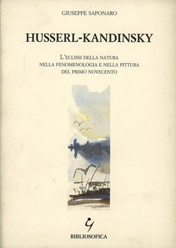 Husserl-Kandinsky. L'eclissi della natura nella fenomenologia e nella pittura del primo Novecento - Giuseppe Saponaro - Libro Bibliosofica 2001 | Libraccio.it