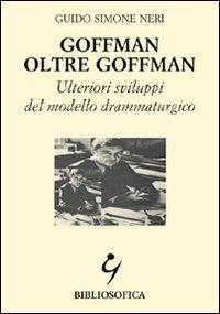 Goffman oltre Goffman. Ulteriori sviluppi del modello drammaturgico - Guido S. Neri - Libro Bibliosofica 2002 | Libraccio.it