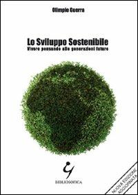 Lo sviluppo sostenibile. Vivere pensando alle generazioni future - Olimpio Guerra - Libro Bibliosofica 2011 | Libraccio.it
