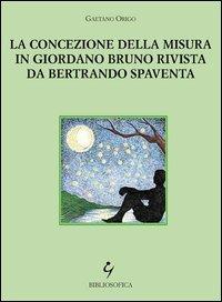 La concezione della misura in Giordano Bruno rivista da Bertrando Spaventa - Gaetano Origo - Libro Bibliosofica 2013 | Libraccio.it