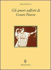 Gli amori sofferti di Cesare Pavese - Silvia De Paola - Libro Bibliosofica 2013 | Libraccio.it