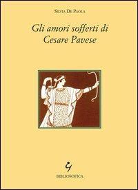 Gli amori sofferti di Cesare Pavese - Silvia De Paola - Libro Bibliosofica 2013 | Libraccio.it