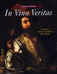 In vino veritas. Viaggio nella civiltà del bere - Teresa Carrubba - Libro Logart Press 2006, Volumi d'arte e fotografia | Libraccio.it