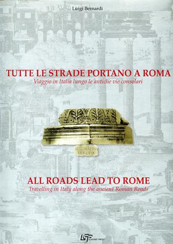 Tutte le strade portano a Roma. Viaggio in Italia lungo le antiche vie consolari. Ediz. italiana e inglese - Luigi Bernardi - Libro Logart Press 2003, Volumi d'arte e fotografia | Libraccio.it